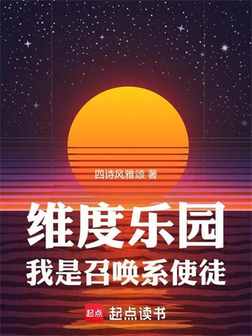 《维度乐园，我是召唤系使徒》连载 (1-1272章) 四诗风雅颂 - 我爱阅读-我爱阅读