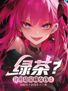 《绿茶？分明是宝藏女孩！》【全本】海豚给大家找乐子 - 我爱阅读-我爱阅读