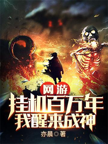 《网游：挂机百万年，我醒来成神》【全本】亦晨 - 我爱阅读-我爱阅读