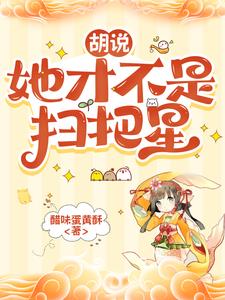 《胡说，她才不是扫把星》连载 (1-756章) 醋味蛋黄酥 - 我爱阅读-我爱阅读