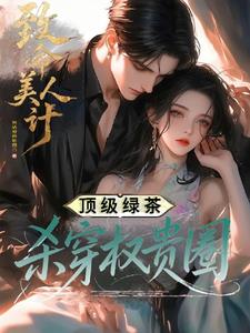 《致命美人计：顶级绿茶杀穿权贵圈》连载 (1-612章) 烈焰城的祗园 - 我爱阅读-我爱阅读