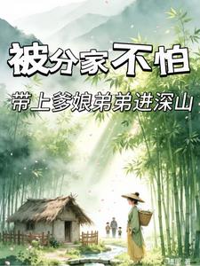 《被分家不怕，带上爹娘弟弟进深山》连载 (1-436章) 植里 - 我爱阅读-我爱阅读