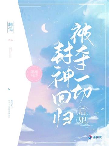 《被夺一切后她封神回归》【全本】卿浅 - 我爱阅读-我爱阅读