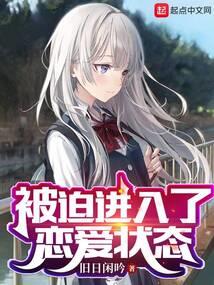 《被迫进入了恋爱状态》连载 (1-648章) 旧日闲吟 - 我爱阅读-我爱阅读