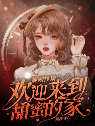 《规则怪谈，欢迎来到甜蜜的家》【全本】弦泠兮 - 我爱阅读-我爱阅读