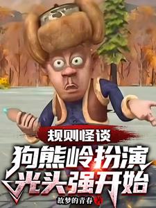 《规则怪谈：狗熊岭扮演光头强开始》连载 (1-434章) 故梦的青春-我爱阅读