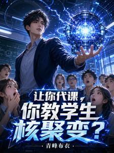 《让你代课，你教学生核聚变？》连载 (1-214章) 青峰布衣-我爱阅读