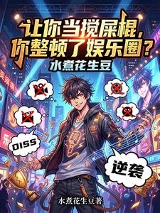 《让你当搅屎棍，你整顿了娱乐圈？》连载 (1-691章) 水煮花生豆-我爱阅读