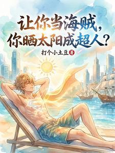 《让你当海贼，你晒太阳成超人？》连载 (1-242章) 打个小土豆 - 我爱阅读-我爱阅读
