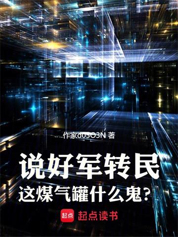 《说好军转民，这煤气罐什么鬼？》【全本】那年回响-我爱阅读