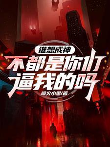 《谁想成神？不都是你们逼我的吗》连载 (1-1479章) 喷火小黑-我爱阅读