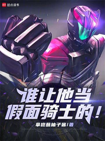 《谁让他当假面骑士的！》连载 (1-100章) 拿咚蘸柚子酱 - 我爱阅读-我爱阅读