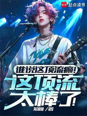 《谁说这顶流癫！这顶流太棒了！》【全本】知稚 - 我爱阅读-我爱阅读