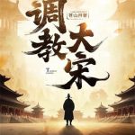 《调教大宋》【全本】苍山月-爱阅读