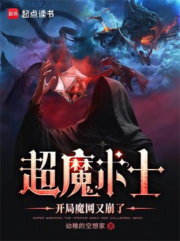 《超魔术士：开局魔网又崩了》连载 (1-605章) 幼稚的空想家 - 我爱阅读-我爱阅读
