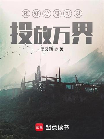 《还好分身可以投放万界》【全本】团又圆 - 我爱阅读-我爱阅读