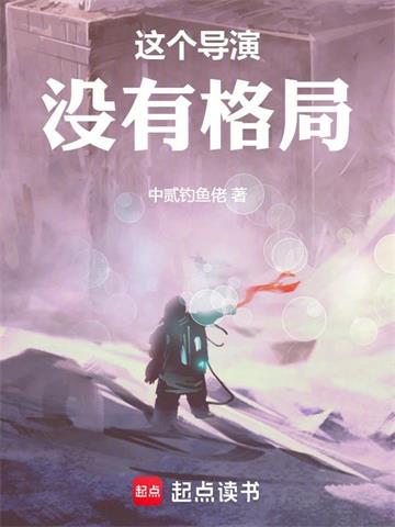 《这个导演没有格局》连载 (1-547章) 中贰钓鱼佬 - 我爱阅读-我爱阅读