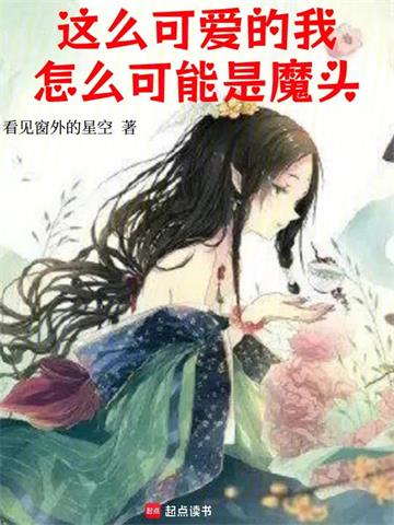 《这么可爱的我，怎么可能是魔头》连载 (1-744章) 看见窗外的星空 - 我爱阅读-我爱阅读