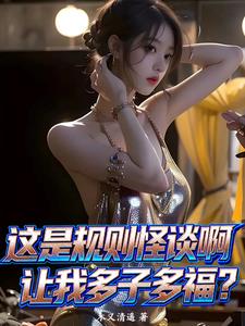 《这是规则怪谈啊，让我多子多福？》连载 (1-556章) 木又清遥 - 我爱阅读-我爱阅读