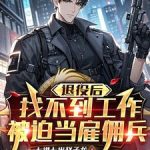 《退役后找不到工作，被迫当雇佣兵》【全本】七进七出赵子龙-爱阅读