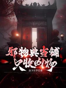 《邪物典当铺：只收凶物》连载 (1-1660章) 虫下月半 - 我爱阅读-我爱阅读