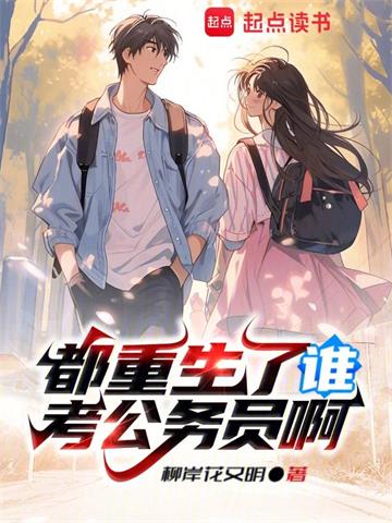 《都重生了谁考公务员啊》连载 (1-875章) 柳岸花又明-我爱阅读
