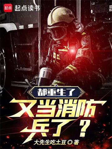 《都重生了，又当消防兵了？》【全本】大先生吃土豆 - 我爱阅读-我爱阅读
