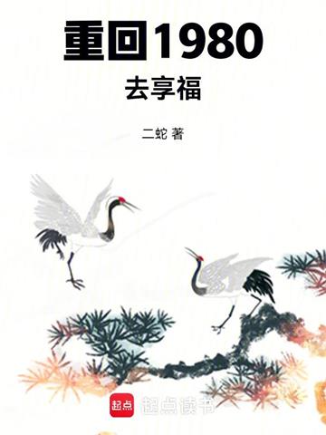 《重回1980去享福》【全本】二蛇 - 我爱阅读-我爱阅读