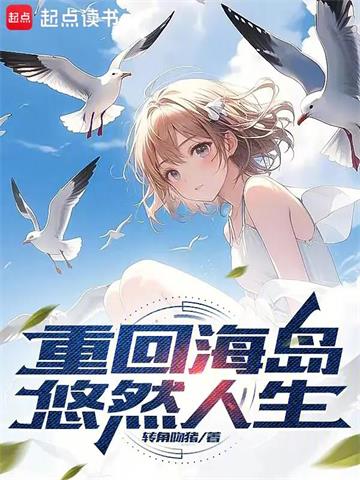 《重回海岛悠然人生》【全本】转角吻猪 - 我爱阅读-我爱阅读