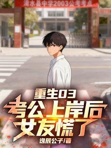 《重生03：考公上岸后，女友慌了》连载 (1-704章) 逸辰公子-我爱阅读