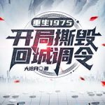 《重生1975：开局撕毁回城调令》【全本】大沧月-爱阅读