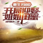 《重生1980：开局迎娶姐姐闺蜜》【全本】沧月傲天-爱阅读
