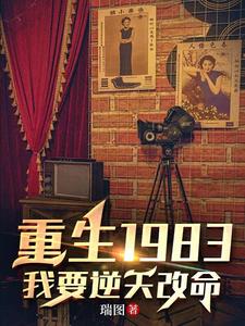 《重生1983：我要逆天改命》【全本】瑞图 - 我爱阅读-我爱阅读