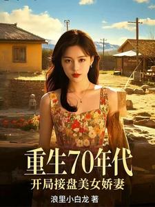 《重生70年代，开局接盘美艳娇妻》连载 (1-1161章) 作者浪里小白龙 - 我爱阅读-我爱阅读