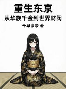 《重生东京：从华族千金到世界财阀》连载 (1-363章) 千早凛奈 - 我爱阅读-我爱阅读