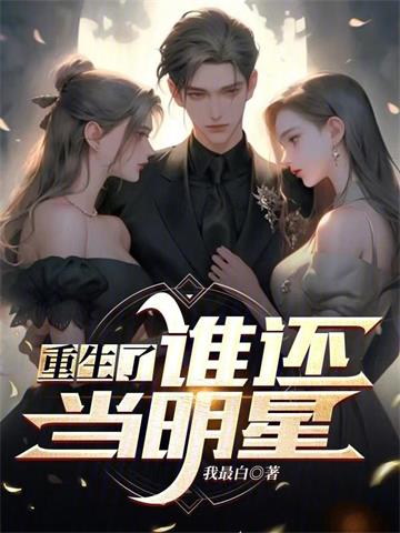 《重生了谁还当明星》【全本】我最白 - 我爱阅读-我爱阅读