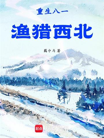 《重生八一渔猎西北》连载 (1-1424章) 羁中马 - 我爱阅读-我爱阅读