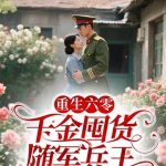 《重生六零，千金囤货随军兵王》连载 (1-1206章) 功夫马铃薯-爱阅读