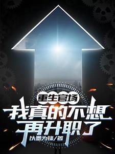 《重生官场：我真的不想再升职了》连载 (1-1091章) 以墨为锋-我爱阅读