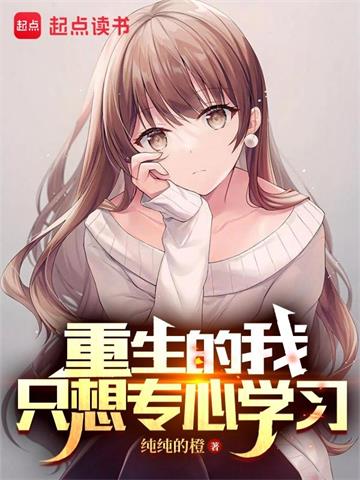 《重生的我只想专心学习》【全本】纯纯的橙 - 我爱阅读-我爱阅读