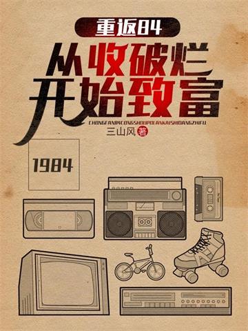 《重返84：从收破烂开始致富》【全本】三山风 - 我爱阅读-我爱阅读