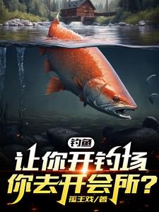 《钓鱼：让你开钓场，你去开会所？》【全本】孤王戏 - 我爱阅读-我爱阅读