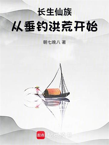 《长生仙族：从垂钓洪荒开始！》连载 (1-269章) 朝七晚八 - 我爱阅读-我爱阅读