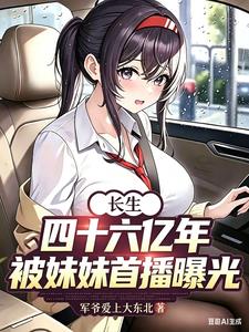 《长生四十六亿年，被妹妹首播曝光》连载 (1-151章) 军爷爱上大东北 - 我爱阅读-我爱阅读