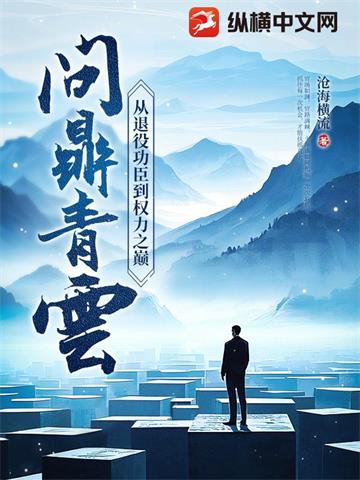 《问鼎青云：从退役功臣到权力之巅》连载 (1-1771章) 沧海横流-我爱阅读