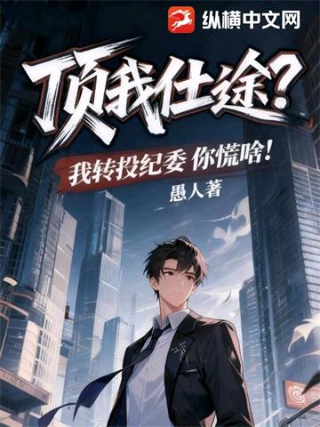 《顶我仕途？我转投纪委你慌啥！》【连载】愚人-我爱阅读