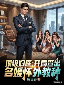 《顶级妇医：开局查出名媛怀外教种》连载 (1-258章) 咸包谷-我爱阅读