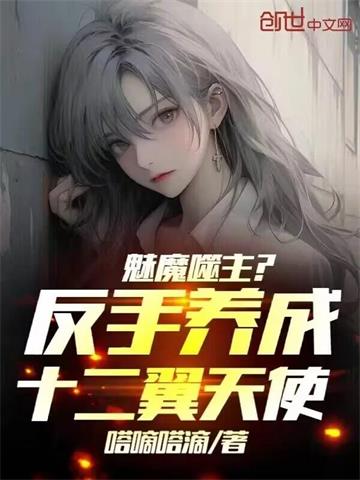 《魅魔噬主？反手养成十二翼天使！》【全本】嗒嘀嗒滴 - 我爱阅读-我爱阅读