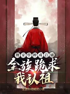 《魏家孽种成首辅，全族跪求我认祖》连载 (1-318章) 生活中的咸鱼-我爱阅读