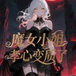 《魔女小姐孝心变质了》连载 (1-590章) 死城留不住白鸽-爱阅读